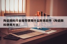 陶瓷颜料行业推荐使用什么财务软件（陶瓷颜料使用方法）