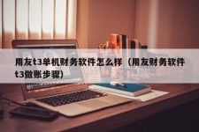 用友t3单机财务软件怎么样（用友财务软件t3做账步骤）