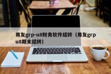 用友grp-u8财务软件结转（用友grpu8期末结转）