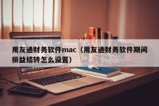 用友通财务软件mac（用友通财务软件期间损益结转怎么设置）