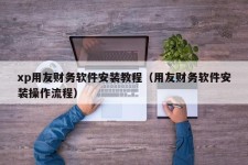 xp用友财务软件安装教程（用友财务软件安装操作流程）