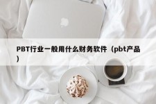 PBT行业一般用什么财务软件（pbt产品）