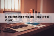 用友t3财务软件查往来明细（用友t3查客户往来）