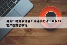 用友t3财务软件客户端连接方法（用友t3客户端安装教程）