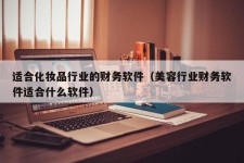 适合化妆品行业的财务软件（美容行业财务软件适合什么软件）