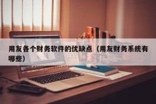 用友各个财务软件的优缺点（用友财务系统有哪些）