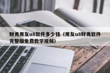 财务用友u8软件多少钱（用友u8财务软件完整版免费教学视频）