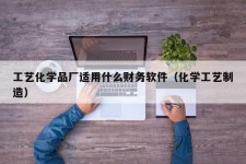 工艺化学品厂适用什么财务软件（化学工艺制造）