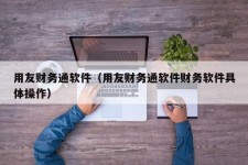 用友财务通软件（用友财务通软件财务软件具体操作）