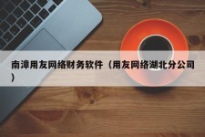 南漳用友网络财务软件（用友网络湖北分公司）