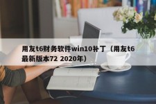 用友t6财务软件win10补丁（用友t6最新版本72 2020年）