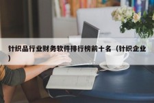 针织品行业财务软件排行榜前十名（针织企业）