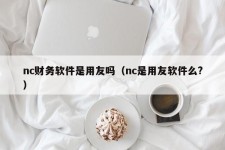 nc财务软件是用友吗（nc是用友软件么?）