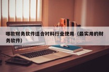 哪款财务软件适合衬料行业使用（最实用的财务软件）