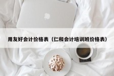 用友好会计价格表（仁和会计培训班价格表）