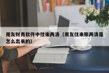 用友财务软件中往来两清（用友往来账两清是怎么出来的）