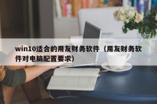 win10适合的用友财务软件（用友财务软件对电脑配置要求）