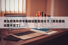 用友财务软件中基础设置包括以下（用友基础设置不见了）