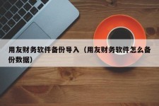 用友财务软件备份导入（用友财务软件怎么备份数据）