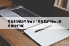 用友财务软件与erp（用友软件和erp软件哪个好用）