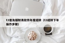 t3普及版财务软件年度结转（t3结转下年操作步骤）