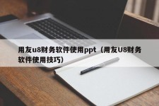 用友u8财务软件使用ppt（用友U8财务软件使用技巧）