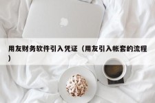 用友财务软件引入凭证（用友引入帐套的流程）