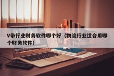 V带行业财务软件哪个好（物流行业适合用哪个财务软件）