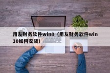 用友财务软件win8（用友财务软件win10如何安装）