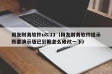 用友财务软件u8.11（用友财务软件提示账套演示版已到期怎么修改一下）