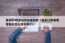 用友T3财务软件恢复账套（用友t3恢复账套备份怎么找不到了）