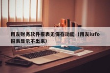 用友财务软件报表无保存功能（用友iufo报表显示不出来）