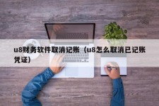 u8财务软件取消记账（u8怎么取消已记账凭证）