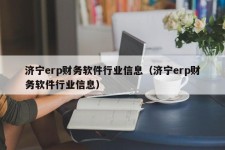 济宁erp财务软件行业信息（济宁erp财务软件行业信息）