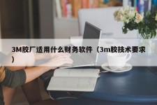 3M胶厂适用什么财务软件（3m胶技术要求）