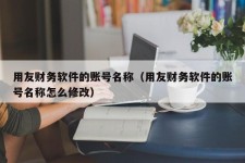 用友财务软件的账号名称（用友财务软件的账号名称怎么修改）