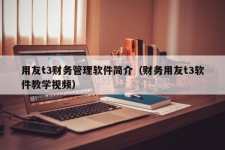 用友t3财务管理软件简介（财务用友t3软件教学视频）