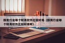 胺类行业哪个财务软件比较好用（胺类行业哪个财务软件比较好用呢）