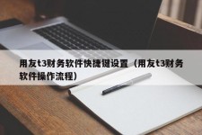 用友t3财务软件快捷键设置（用友t3财务软件操作流程）