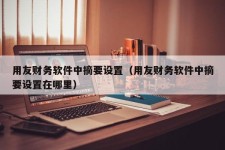 用友财务软件中摘要设置（用友财务软件中摘要设置在哪里）