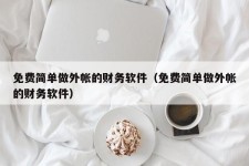 免费简单做外帐的财务软件（免费简单做外帐的财务软件）