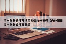 同一财务软件可以同时做内外账吗（内外账用同一财务软件可靠吗）