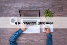 用友uc财务软件（用友 uap）